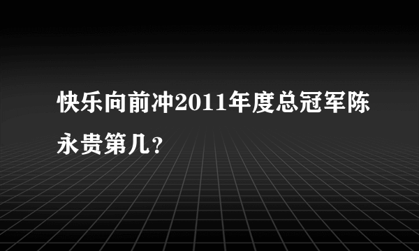 快乐向前冲2011年度总冠军陈永贵第几？