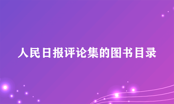 人民日报评论集的图书目录