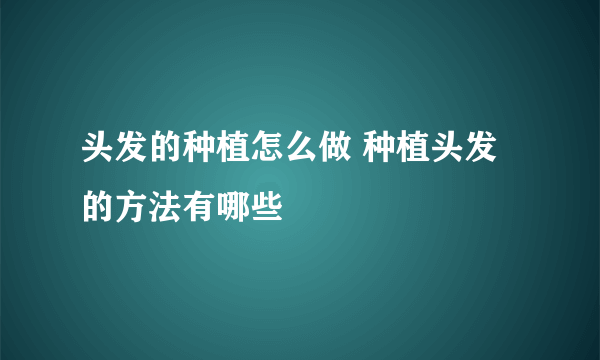 头发的种植怎么做 种植头发的方法有哪些