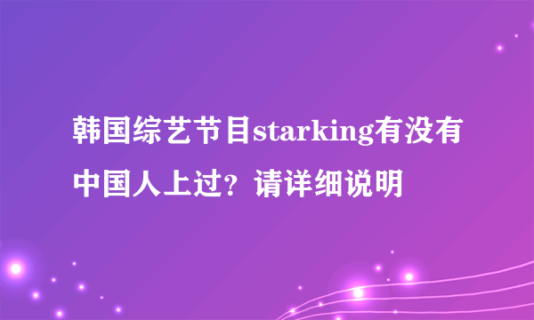 韩国综艺节目starking有没有中国人上过？请详细说明