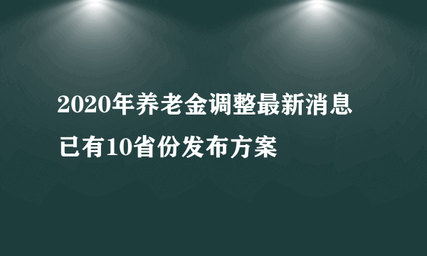 2020年养老金调整最新消息 已有10省份发布方案