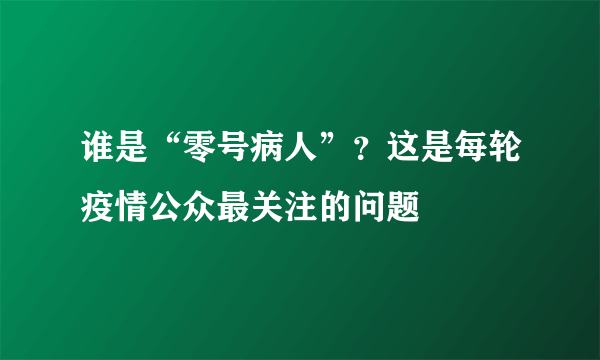 谁是“零号病人”？这是每轮疫情公众最关注的问题