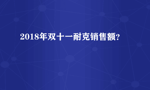 2018年双十一耐克销售额？