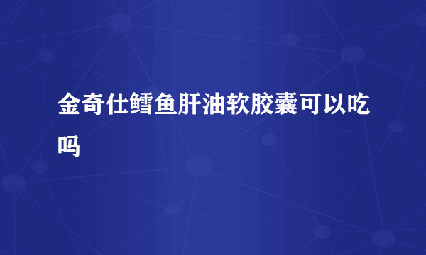 金奇仕鳕鱼肝油软胶囊可以吃吗