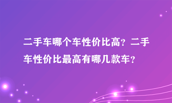 二手车哪个车性价比高？二手车性价比最高有哪几款车？