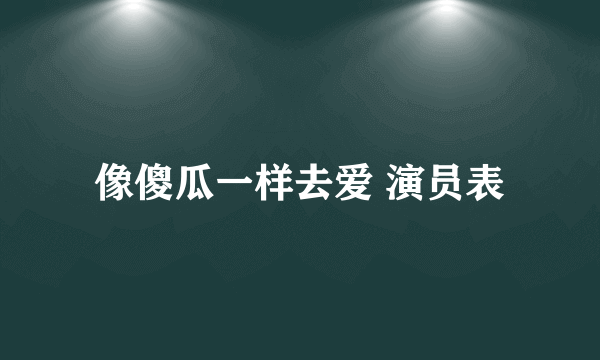 像傻瓜一样去爱 演员表