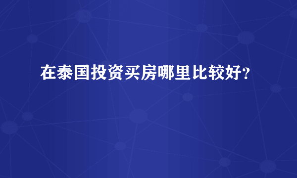 在泰国投资买房哪里比较好？