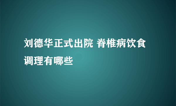 刘德华正式出院 脊椎病饮食调理有哪些