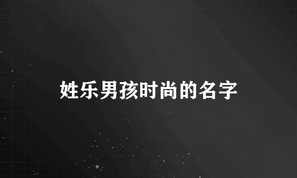 姓乐男孩时尚的名字