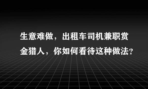 生意难做，出租车司机兼职赏金猎人，你如何看待这种做法？