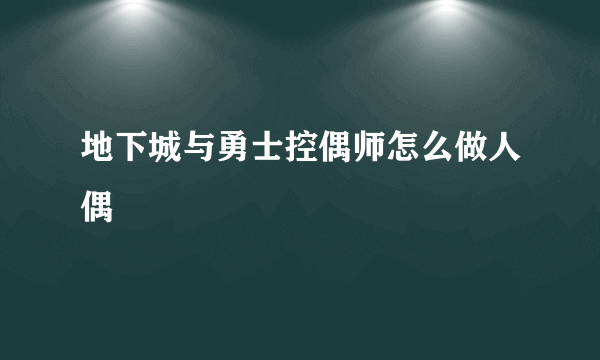 地下城与勇士控偶师怎么做人偶