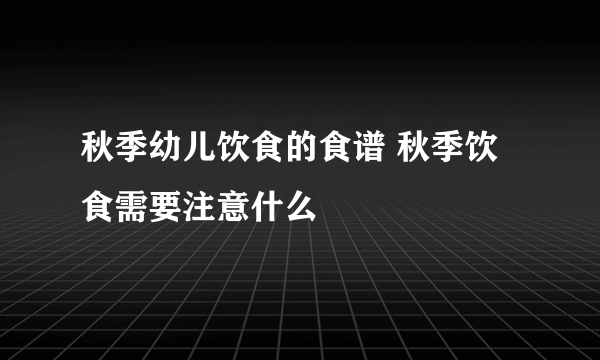 秋季幼儿饮食的食谱 秋季饮食需要注意什么