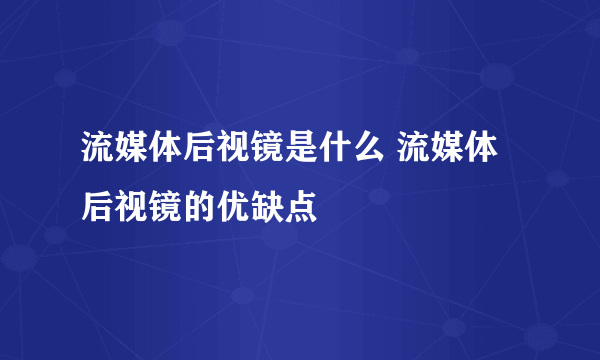 流媒体后视镜是什么 流媒体后视镜的优缺点