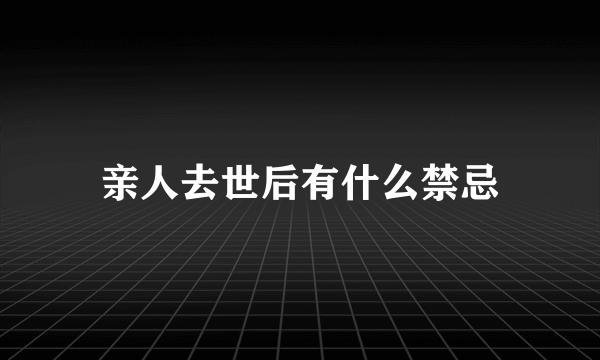 亲人去世后有什么禁忌