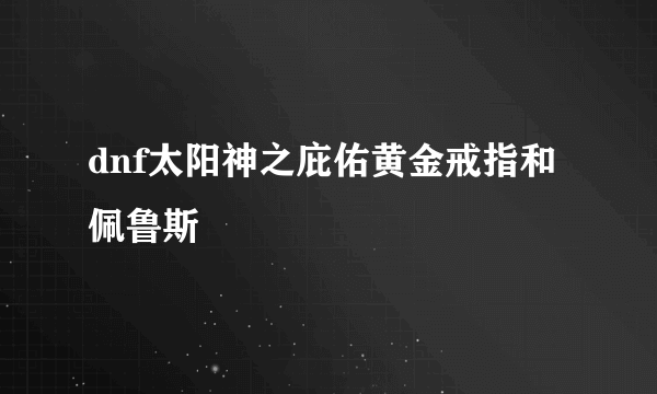 dnf太阳神之庇佑黄金戒指和佩鲁斯