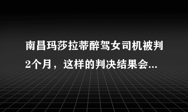 南昌玛莎拉蒂醉驾女司机被判2个月，这样的判决结果会不会太轻了？