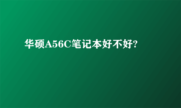 华硕A56C笔记本好不好?