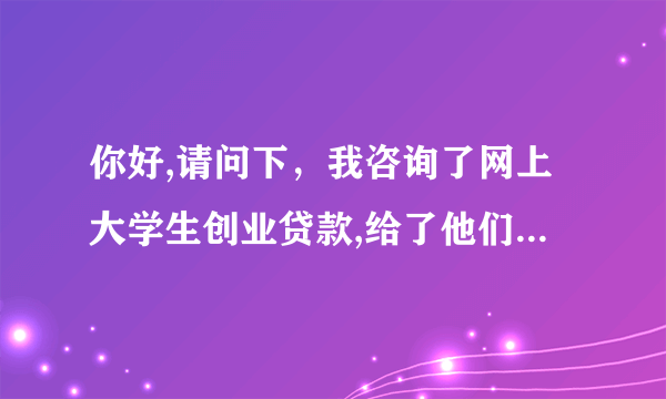 你好,请问下，我咨询了网上大学生创业贷款,给了他们我个人的详细资料,不知道对我有什么防碍吗?谢谢 