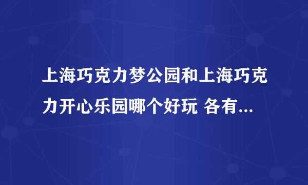 上海巧克力梦公园和上海巧克力开心乐园哪个好玩 各有什么特色