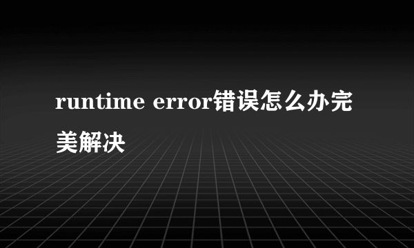 runtime error错误怎么办完美解决