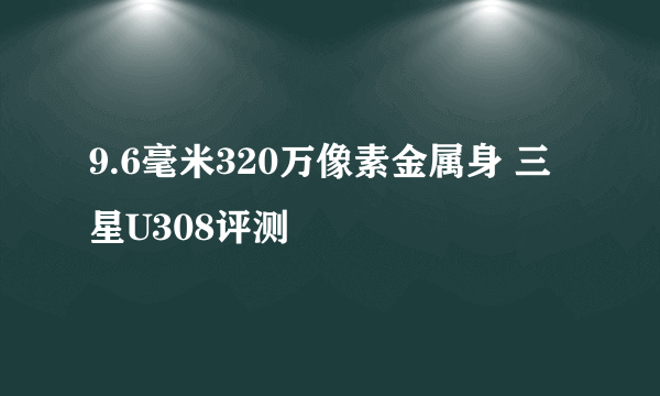 9.6毫米320万像素金属身 三星U308评测