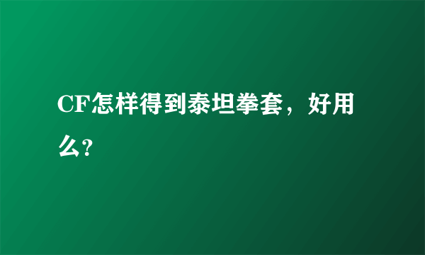 CF怎样得到泰坦拳套，好用么？