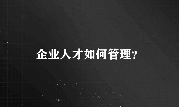 企业人才如何管理？