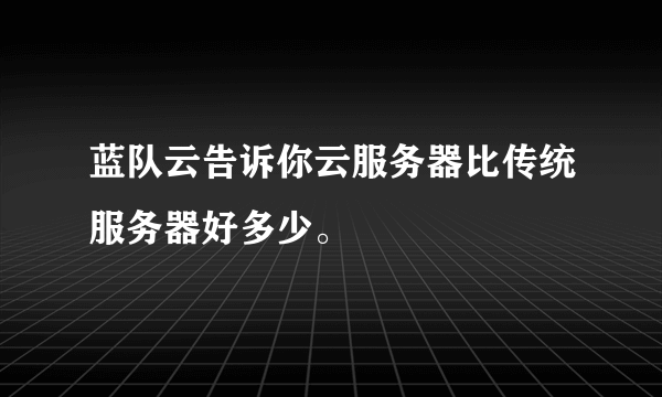 蓝队云告诉你云服务器比传统服务器好多少。