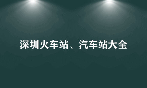 深圳火车站、汽车站大全