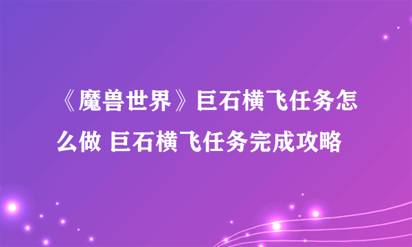 《魔兽世界》巨石横飞任务怎么做 巨石横飞任务完成攻略