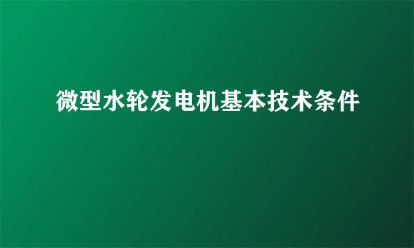 微型水轮发电机基本技术条件