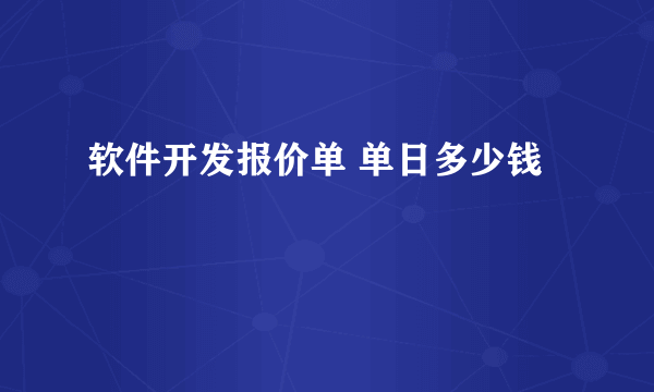 软件开发报价单 单日多少钱