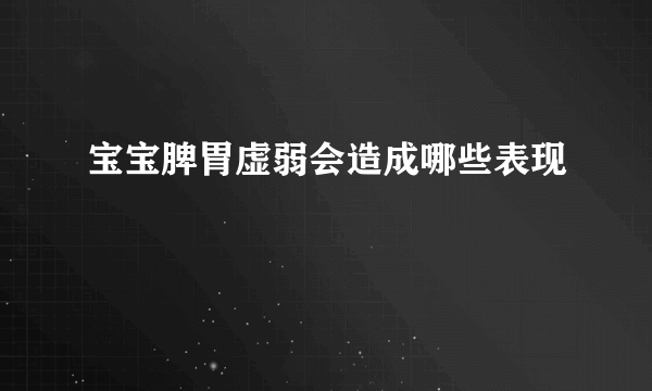 宝宝脾胃虚弱会造成哪些表现