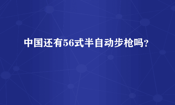 中国还有56式半自动步枪吗？