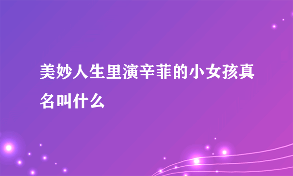 美妙人生里演辛菲的小女孩真名叫什么