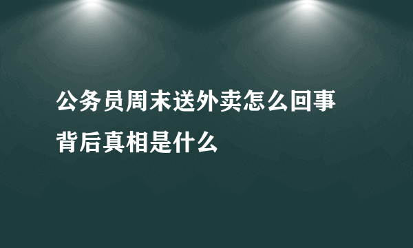 公务员周末送外卖怎么回事 背后真相是什么