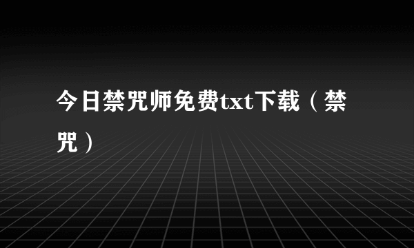 今日禁咒师免费txt下载（禁咒）