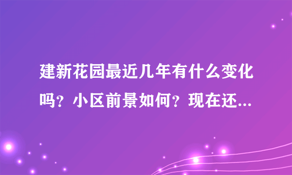 建新花园最近几年有什么变化吗？小区前景如何？现在还值得入手吗？