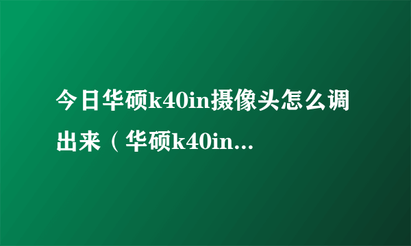 今日华硕k40in摄像头怎么调出来（华硕k40in摄像头驱动）