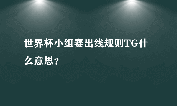 世界杯小组赛出线规则TG什么意思？