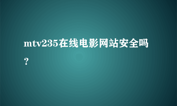 mtv235在线电影网站安全吗？