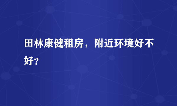 田林康健租房，附近环境好不好？