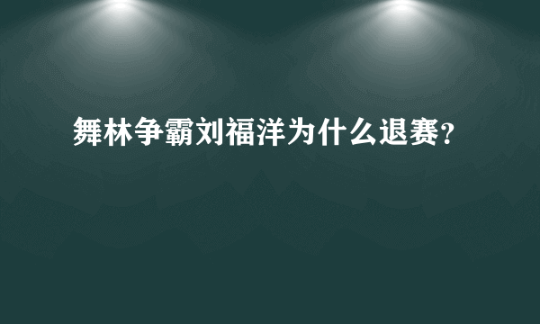 舞林争霸刘福洋为什么退赛？