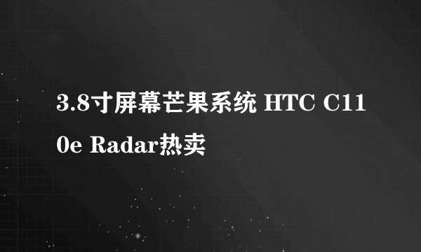 3.8寸屏幕芒果系统 HTC C110e Radar热卖