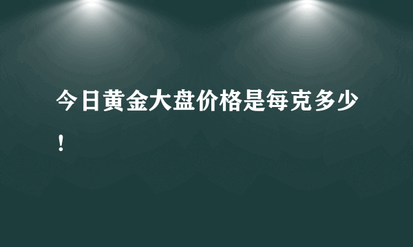 今日黄金大盘价格是每克多少！