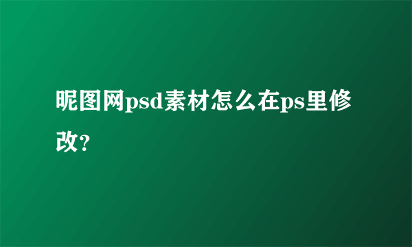 昵图网psd素材怎么在ps里修改？