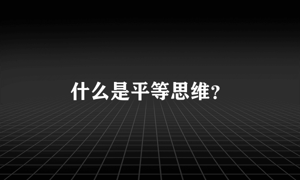 什么是平等思维？