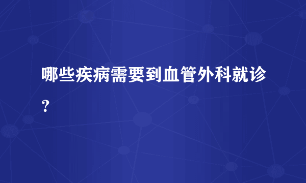 哪些疾病需要到血管外科就诊？