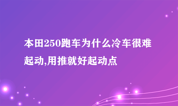 本田250跑车为什么冷车很难起动,用推就好起动点