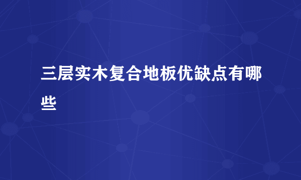 三层实木复合地板优缺点有哪些